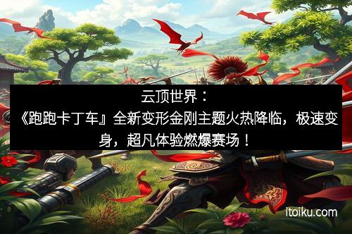 云顶世界：《跑跑卡丁车』全新变形金刚主题火热降临，极速变身，超凡体验燃爆赛场！